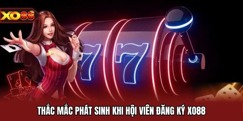 Thắc mắc phát sinh khi hội viên đăng ký XO88